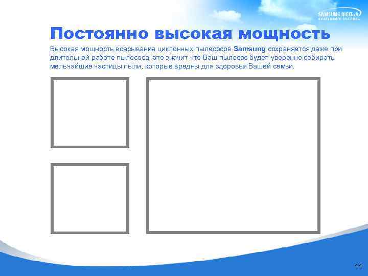 Постоянно высокая мощность Высокая мощность всасывания циклонных пылесосов Samsung сохраняется даже при длительной работе