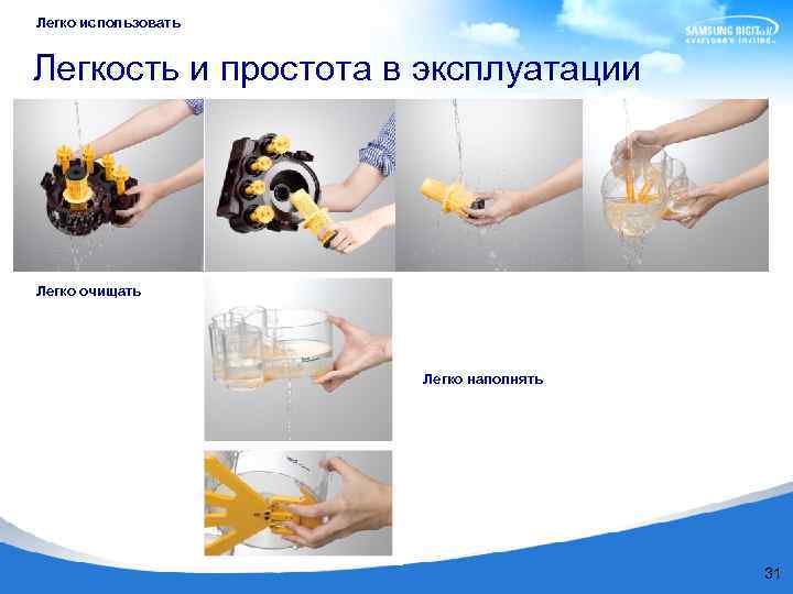 Легко использовать Легкость и простота в эксплуатации Легко очищать Легко наполнять 31 