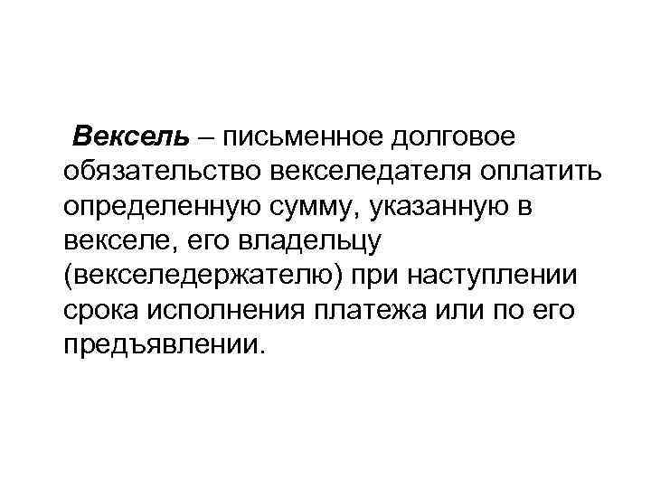 Вексель – письменное долговое обязательство векселедателя оплатить определенную сумму, указанную в векселе, его владельцу