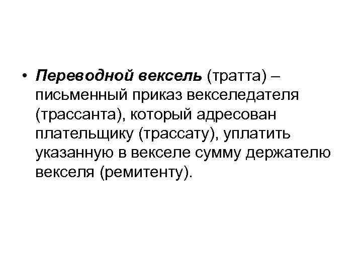  • Переводной вексель (тратта) – письменный приказ векселедателя (трассанта), который адресован плательщику (трассату),