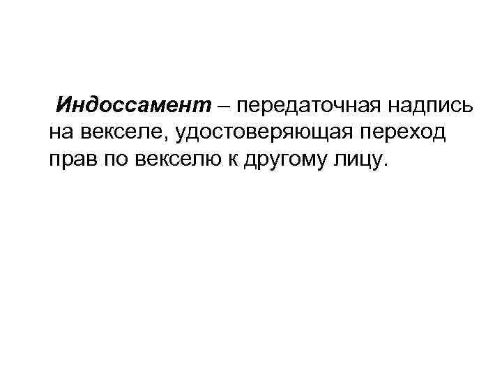 Индоссамент – передаточная надпись на векселе, удостоверяющая переход прав по векселю к другому лицу.