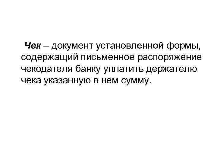 Чек – документ установленной формы, содержащий письменное распоряжение чекодателя банку уплатить держателю чека указанную