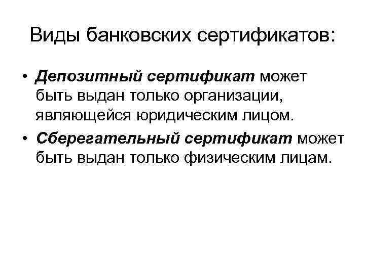 Виды банковских сертификатов: • Депозитный сертификат может быть выдан только организации, являющейся юридическим лицом.