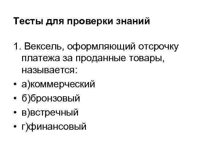 Тесты для проверки знаний 1. Вексель, оформляющий отсрочку платежа за проданные товары, называется: •