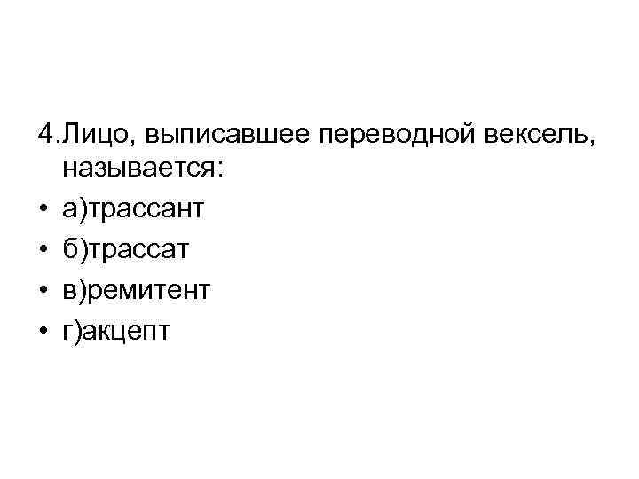 4. Лицо, выписавшее переводной вексель, называется: • а)трассант • б)трассат • в)ремитент • г)акцепт