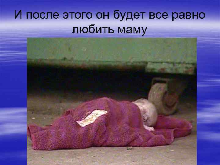 И после этого он будет все равно любить маму 