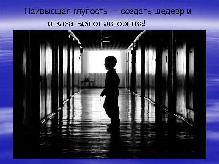 Наивысшая глупость — создать шедевр и отказаться от авторства! 