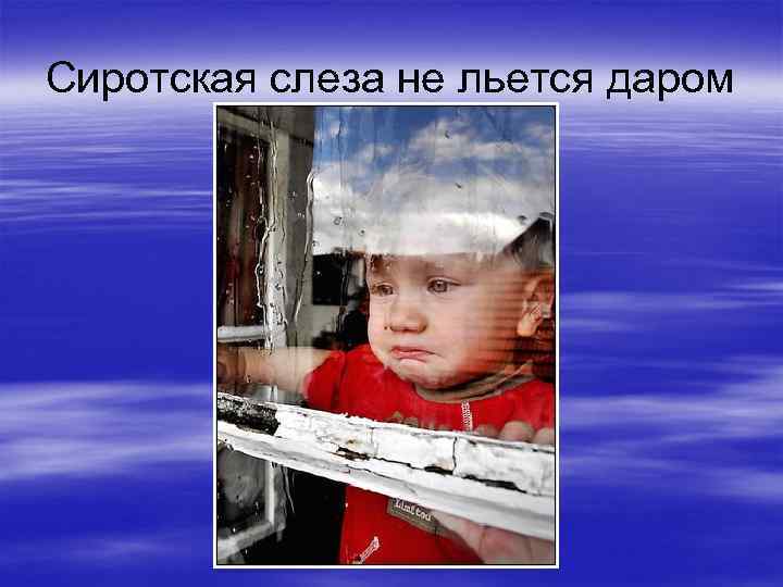 Сиротская слеза не льется даром 