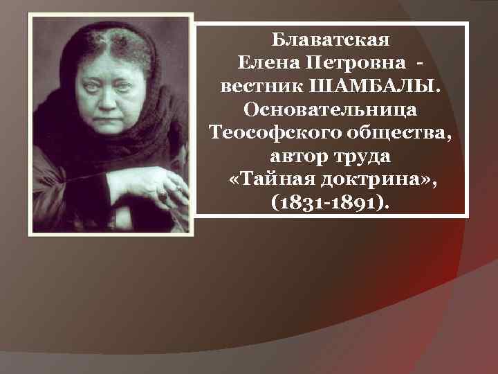Блаватская Елена Петровна - вестник ШАМБАЛЫ. Основательница Теософского общества, автор труда «Тайная доктрина» ,