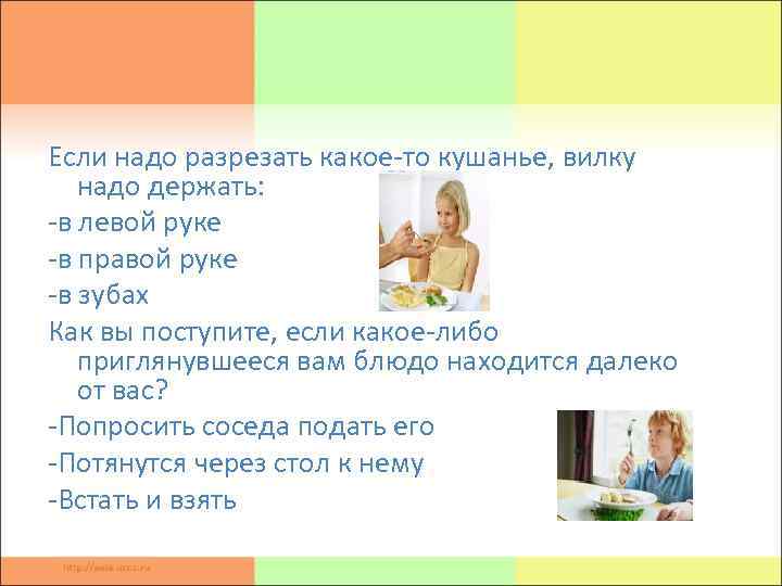 Если надо разрезать какое-то кушанье, вилку надо держать: -в левой руке -в правой руке