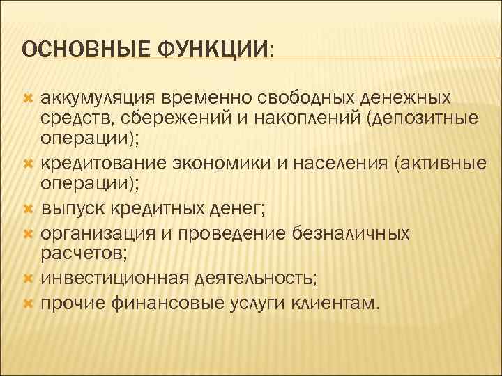 ОСНОВНЫЕ ФУНКЦИИ: аккумуляция временно свободных денежных средств, сбережений и накоплений (депозитные операции); кредитование экономики