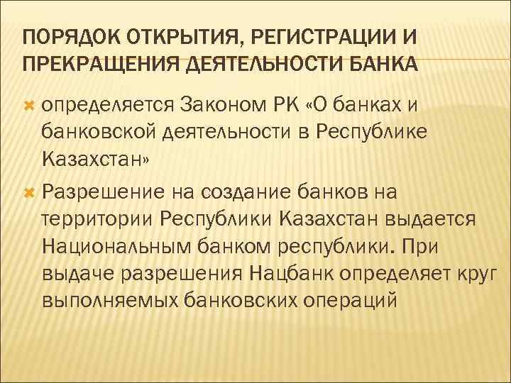 ПОРЯДОК ОТКРЫТИЯ, РЕГИСТРАЦИИ И ПРЕКРАЩЕНИЯ ДЕЯТЕЛЬНОСТИ БАНКА определяется Законом РК «О банках и банковской