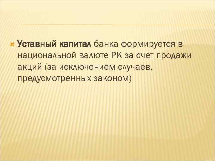  Уставный капитал банка формируется в национальной валюте РК за счет продажи акций (за