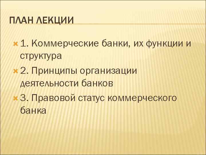 ПЛАН ЛЕКЦИИ 1. Коммерческие банки, их функции и структура 2. Принципы организации деятельности банков