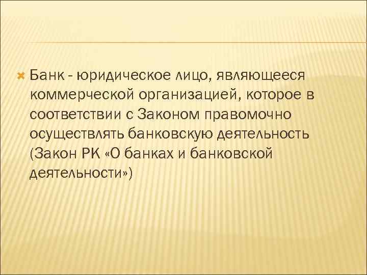  Банк - юридическое лицо, являющееся коммерческой организацией, которое в соответствии с Законом правомочно