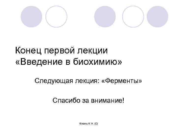 Конец первой лекции «Введение в биохимию» Следующая лекция: «Ферменты» Спасибо за внимание! Коваль А.