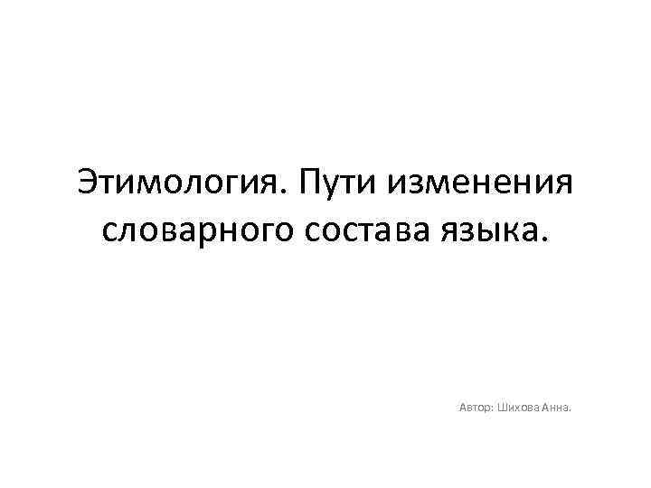 Пути развития словарного состава языка. Основные пути изменения словарного состава языка. Исторические изменения в словарном составе языка. Назовите основные пути изменений лексического состава языка.. Этимологическим группам словарного состава.