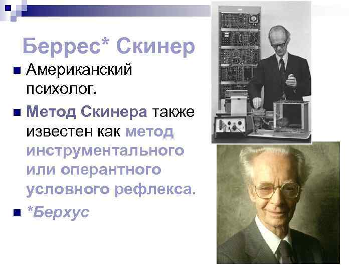 Беррес* Скинер Американский психолог. n Метод Скинера также известен как метод инструментального или оперантного