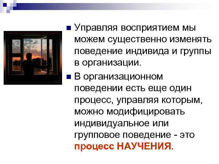 Управляя восприятием мы можем существенно изменять поведение индивида и группы в организации. n В