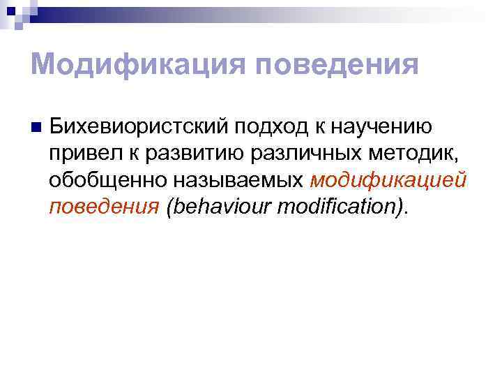 Модификация поведения n Бихевиористский подход к научению привел к развитию различных методик, обобщенно называемых