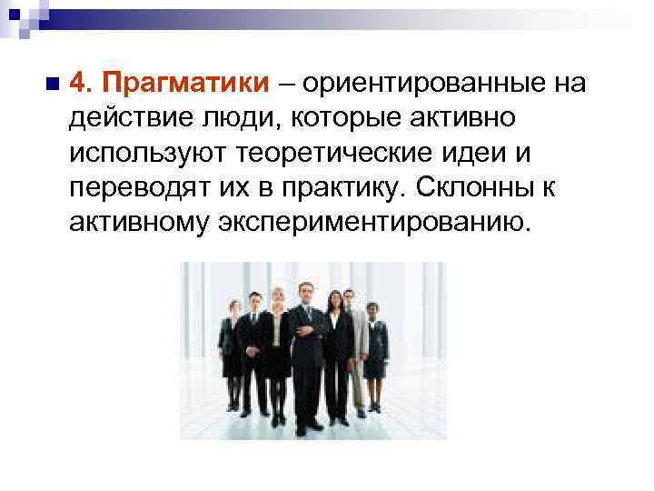 n 4. Прагматики – ориентированные на действие люди, которые активно используют теоретические идеи и