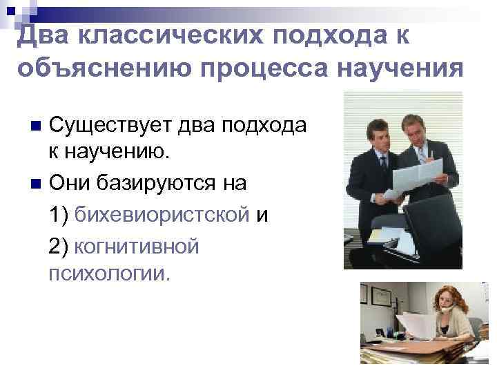 Два классических подхода к объяснению процесса научения Существует два подхода к научению. n Они