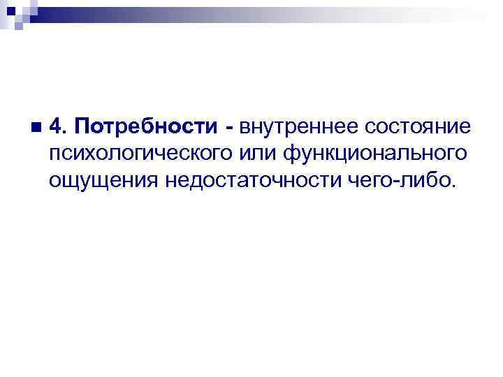 n 4. Потребности - внутреннее состояние психологического или функционального ощущения недостаточности чего-либо. 