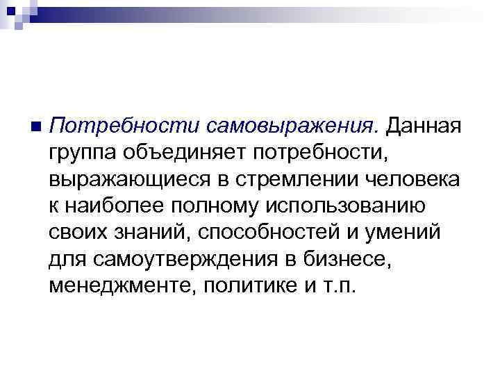 n Потребности самовыражения. Данная группа объединяет потребности, выражающиеся в стремлении человека к наиболее полному