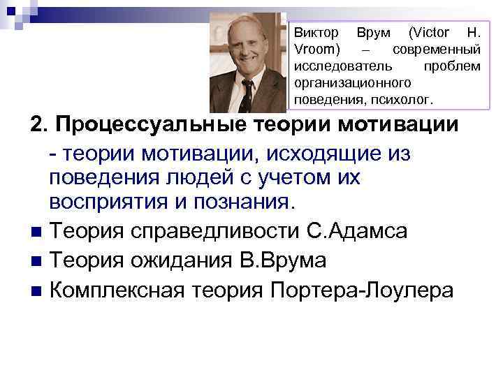 В. Врум Виктор Врум (Victor H. Vroom) – современный исследователь проблем организационного поведения, психолог.