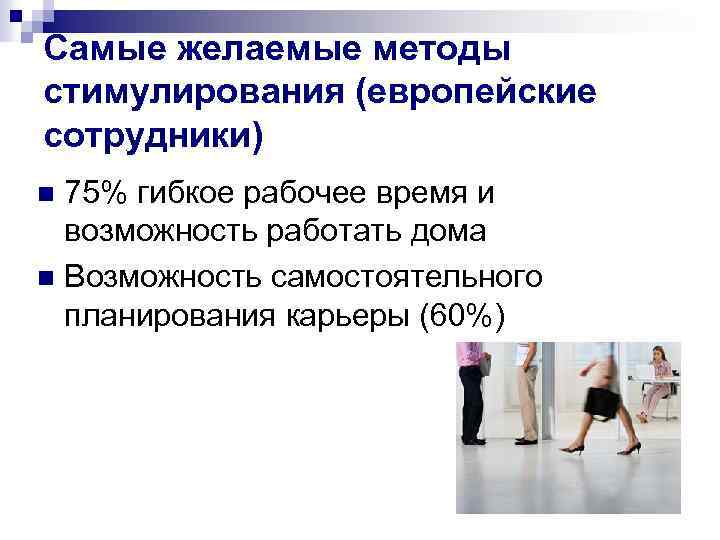 Самые желаемые методы стимулирования (европейские сотрудники) 75% гибкое рабочее время и возможность работать дома