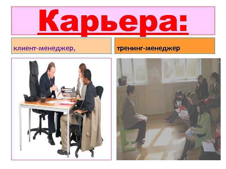 Карьера: клиент-менеджер, тренинг-менеджер 