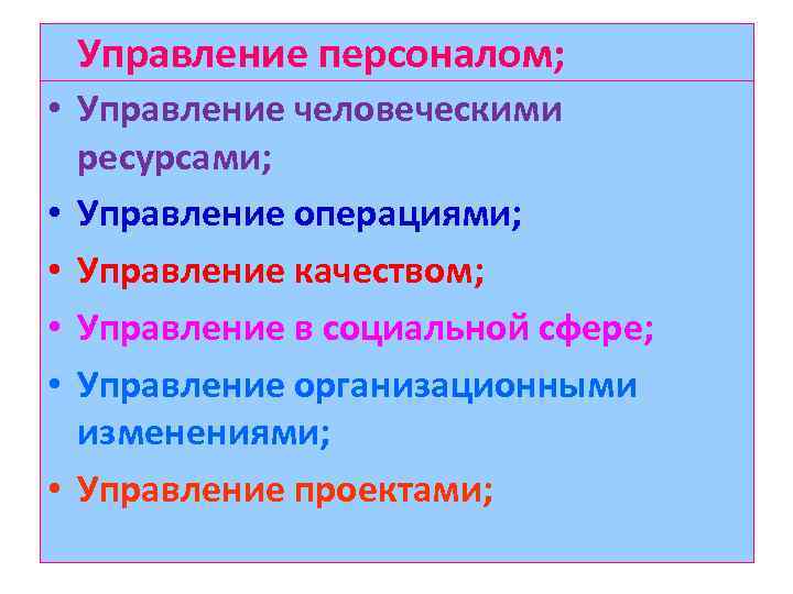Управление персоналом; • Управление человеческими ресурсами; • Управление операциями; • Управление качеством; • Управление