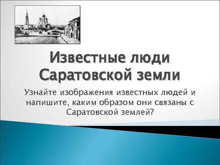Известные люди Саратовской земли Узнайте изображения известных людей и напишите, каким образом они связаны