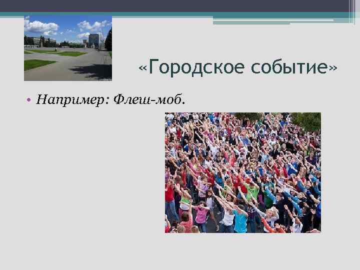  «Городское событие» • Например: Флеш-моб. 