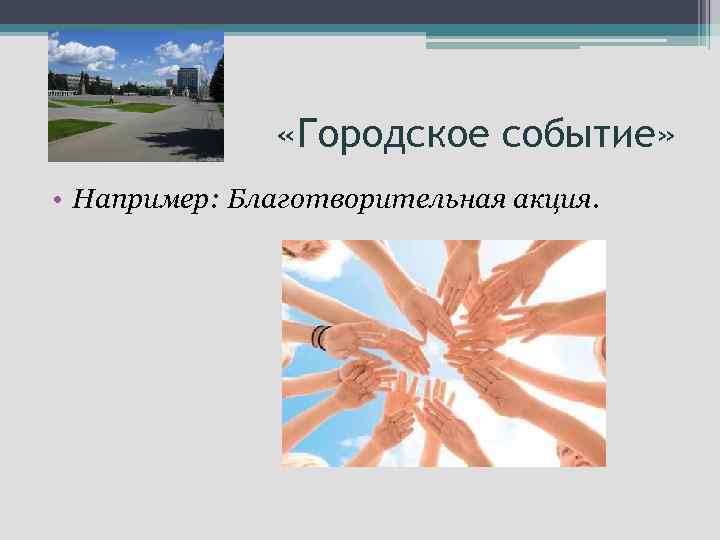 «Городское событие» • Например: Благотворительная акция. 
