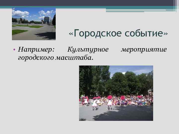  «Городское событие» • Например: Культурное городского масштаба. мероприятие 