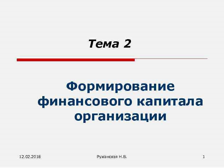 Тема 2 Формирование финансового капитала организации 12. 02. 2018 Ружанская Н. В. 1 
