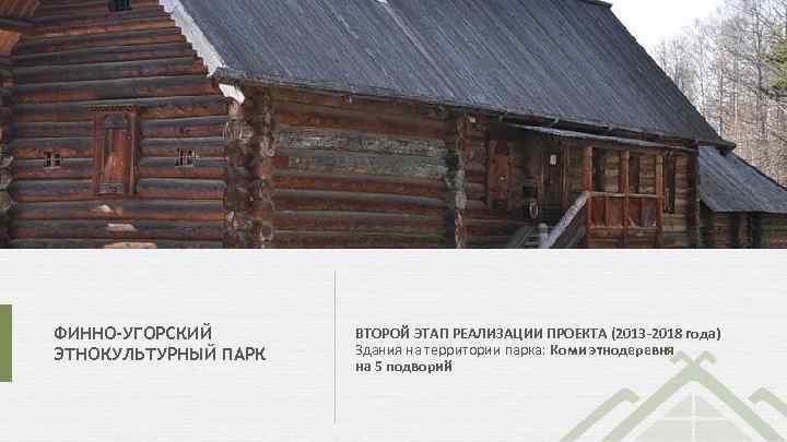 ФИННО-УГОРСКИЙ ЭТНОКУЛЬТУРНЫЙ ПАРК ВТОРОЙ ЭТАП РЕАЛИЗАЦИИ ПРОЕКТА (2013 -2018 года) Здания на территории парка: