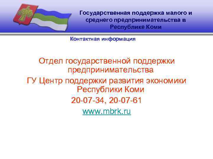 Государственная поддержка малого и среднего предпринимательства в Республике Коми Контактная информация Отдел государственной поддержки