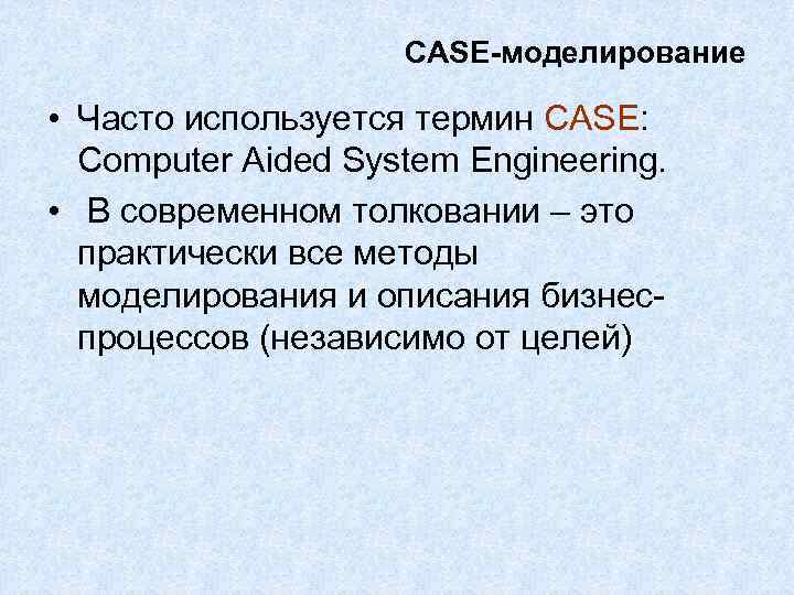 CASE-моделирование • Часто используется термин CASE: Computer Aided System Engineering. • В современном толковании