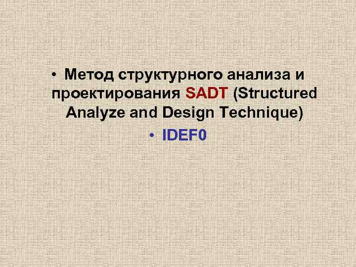  • Метод структурного анализа и проектирования SADT (Structured Analyze and Design Technique) •