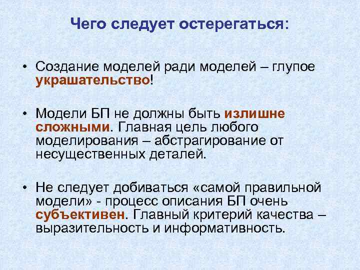 Чего следует остерегаться: • Создание моделей ради моделей – глупое украшательство! • Модели БП