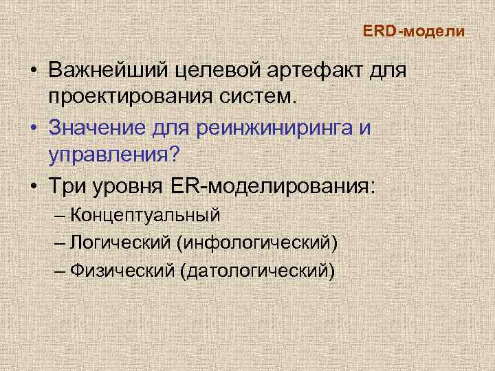 ERD-модели • Важнейший целевой артефакт для проектирования систем. • Значение для реинжиниринга и управления?