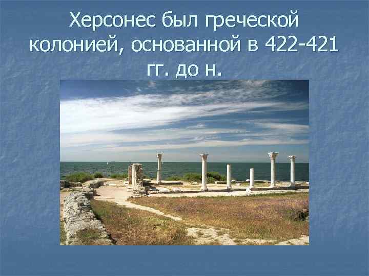 Херсонес был греческой колонией, основанной в 422 -421 гг. до н. 