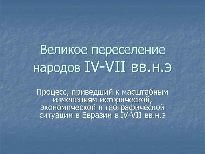 Великое переселение народов IV-VII вв. н. э Процесс, приведший к масштабным изменениям исторической, экономической