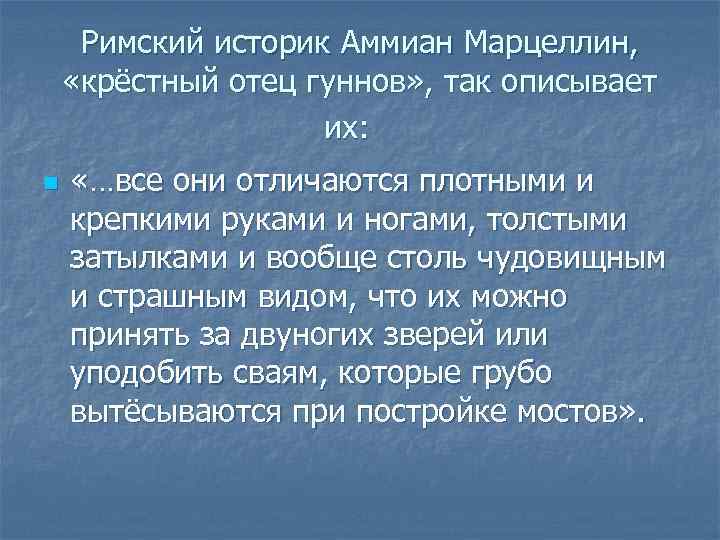 Римский историк Аммиан Марцеллин, «крёстный отец гуннов» , так описывает их: n «…все они