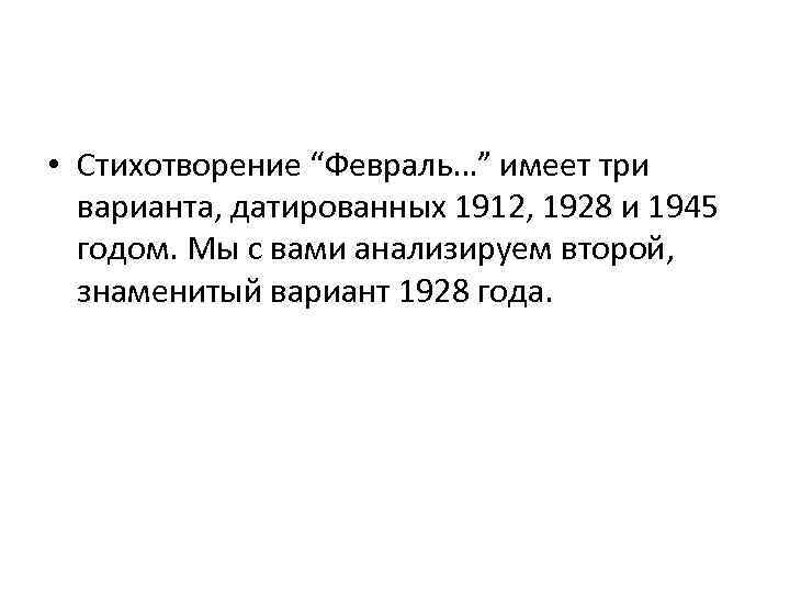  • Стихотворение “Февраль…” имеет три варианта, датированных 1912, 1928 и 1945 годом. Мы