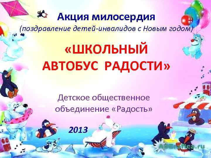 Акция милосердия (поздравление детей-инвалидов с Новым годом) «ШКОЛЬНЫЙ АВТОБУС РАДОСТИ» Детское общественное объединение «Радость»