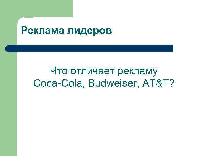 Реклама лидеров Что отличает рекламу Coca-Cola, Budweiser, AT&T? 