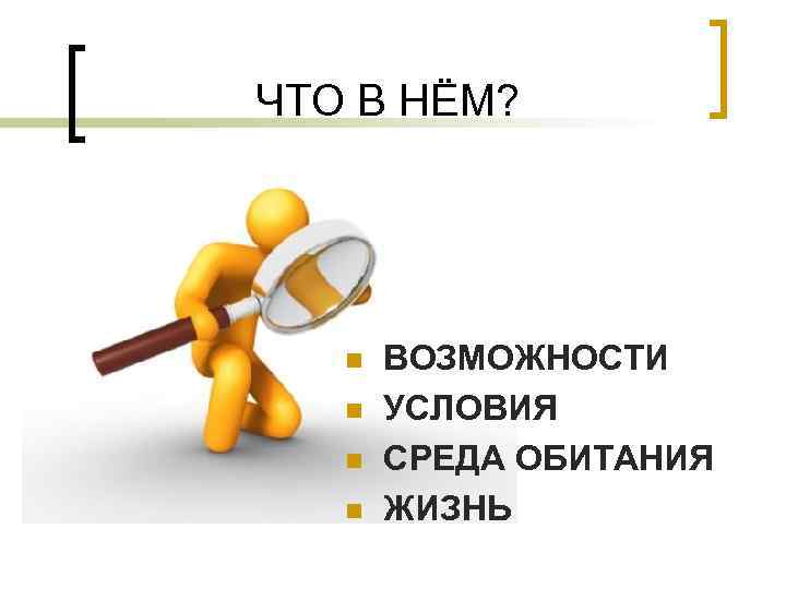 ЧТО В НЁМ? n n ВОЗМОЖНОСТИ УСЛОВИЯ СРЕДА ОБИТАНИЯ ЖИЗНЬ 